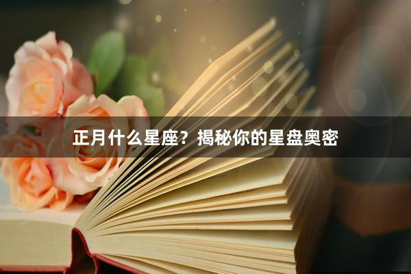 正月什么星座？揭秘你的星盘奥密