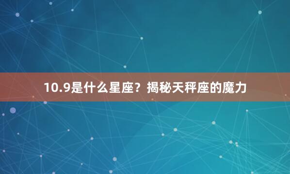 10.9是什么星座？揭秘天秤座的魔力